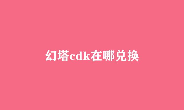 幻塔cdk在哪兑换