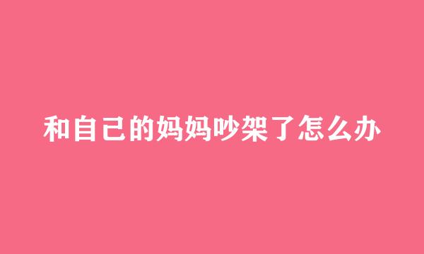 和自己的妈妈吵架了怎么办