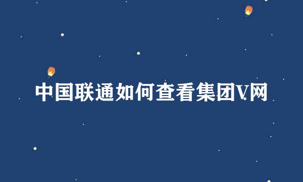 中国联通如何查看集团V网