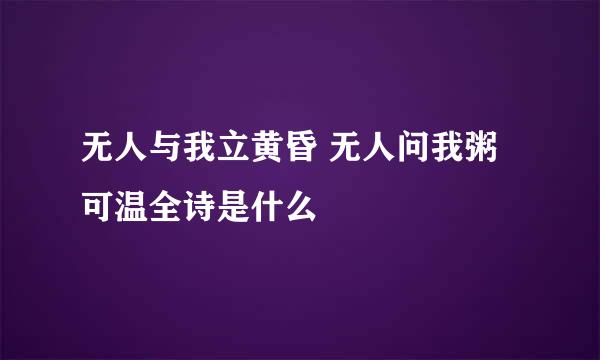 无人与我立黄昏 无人问我粥可温全诗是什么