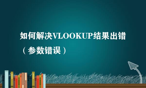 如何解决VLOOKUP结果出错（参数错误）