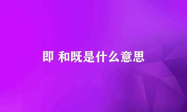 即 和既是什么意思