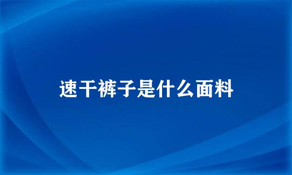 速干裤子是什么面料