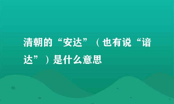 清朝的“安达”（也有说“谙达”）是什么意思