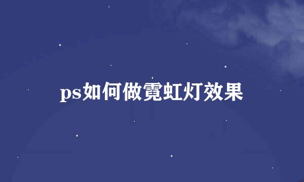 ps如何做霓虹灯效果
