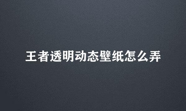 王者透明动态壁纸怎么弄