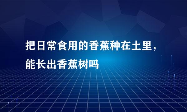 把日常食用的香蕉种在土里，能长出香蕉树吗