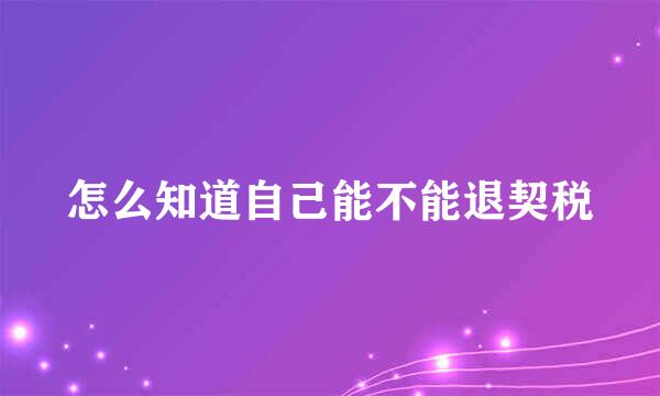 怎么知道自己能不能退契税