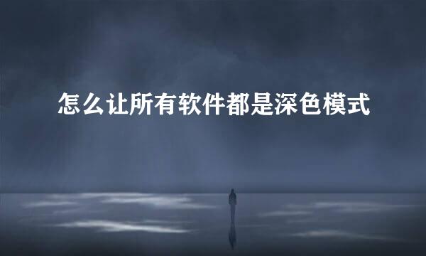 怎么让所有软件都是深色模式