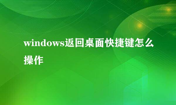 windows返回桌面快捷键怎么操作