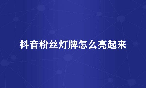 抖音粉丝灯牌怎么亮起来