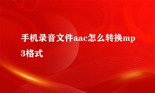 手机录音文件aac怎么转换mp3格式