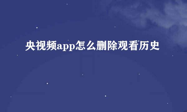 央视频app怎么删除观看历史