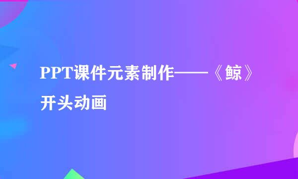 PPT课件元素制作——《鲸》开头动画