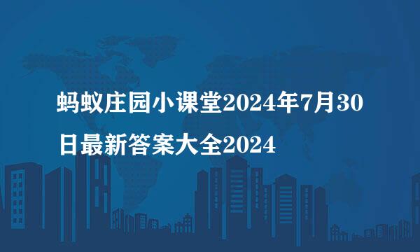 蚂蚁庄园小课堂2024年7月30日最新答案大全2024