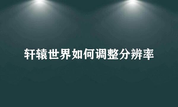 轩辕世界如何调整分辨率
