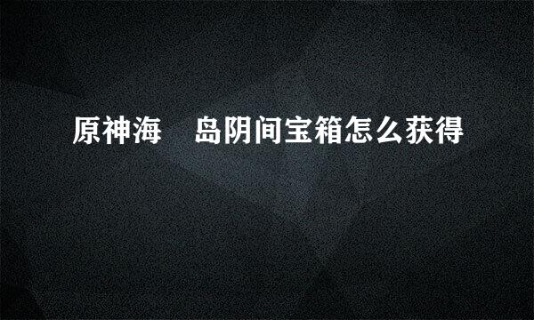 原神海祇岛阴间宝箱怎么获得
