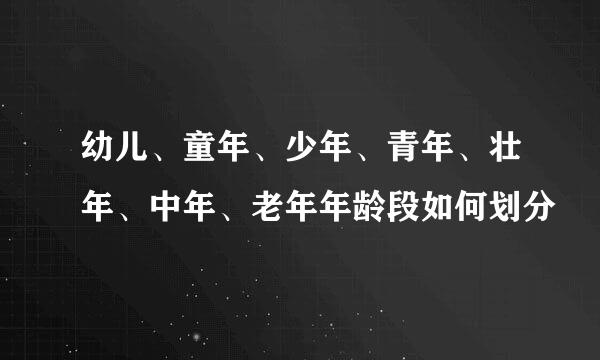 幼儿、童年、少年、青年、壮年、中年、老年年龄段如何划分
