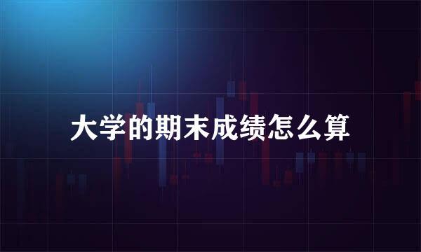 大学的期末成绩怎么算