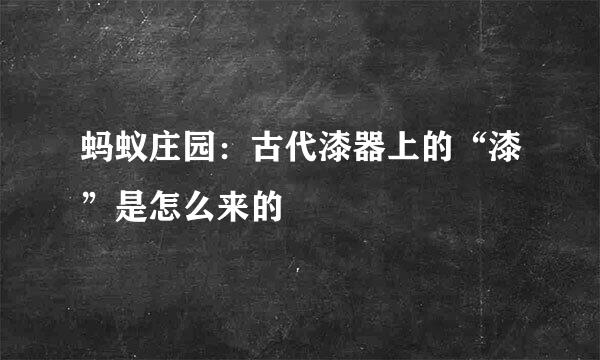 蚂蚁庄园：古代漆器上的“漆”是怎么来的