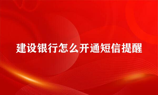 建设银行怎么开通短信提醒