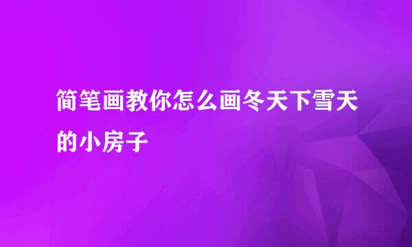 简笔画教你怎么画冬天下雪天的小房子