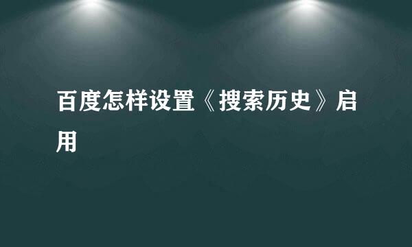 百度怎样设置《搜索历史》启用
