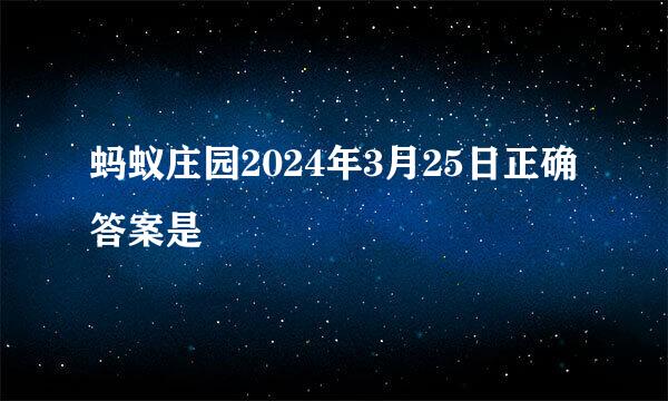 蚂蚁庄园2024年3月25日正确答案是