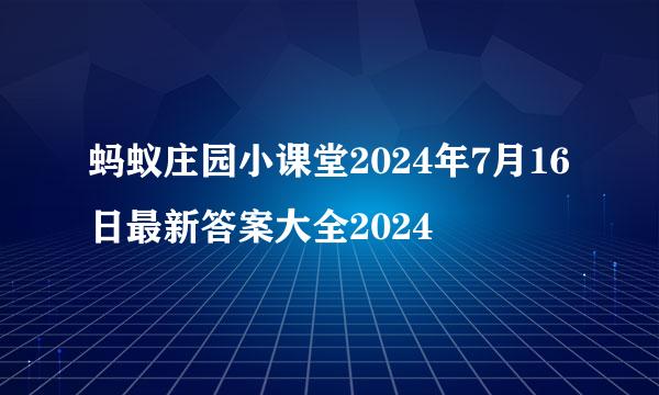 蚂蚁庄园小课堂2024年7月16日最新答案大全2024