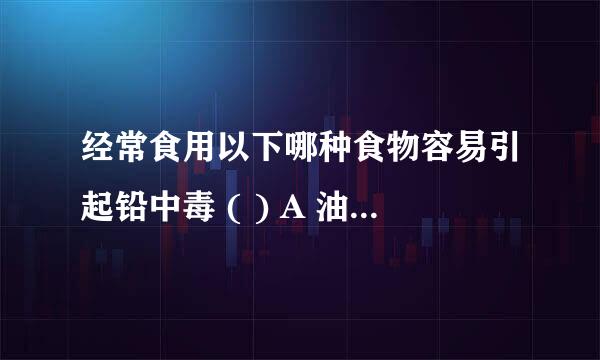 经常食用以下哪种食物容易引起铅中毒 ( ) A 油条 B 松花蛋 C 豆腐 D 粉条