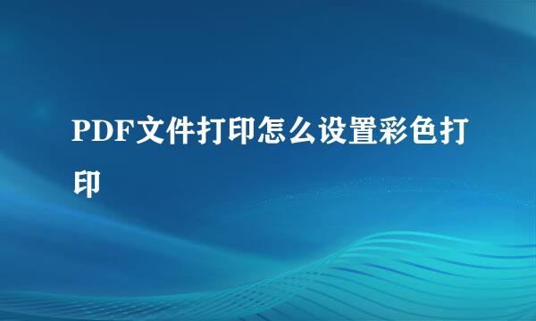 PDF文件打印怎么设置彩色打印