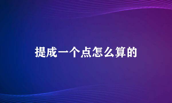 提成一个点怎么算的