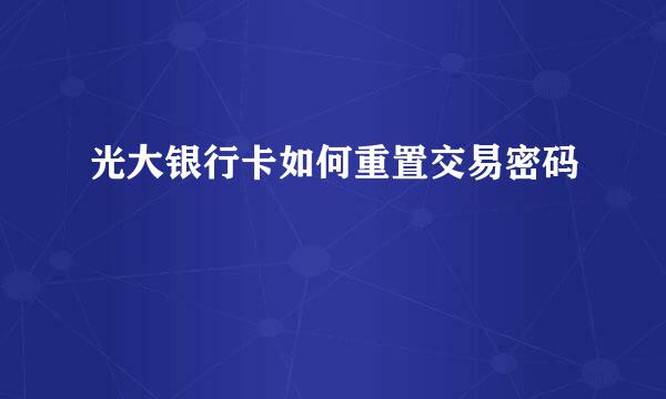 光大银行卡如何重置交易密码