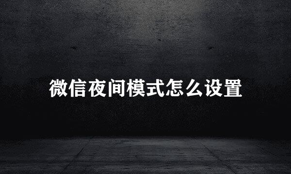 微信夜间模式怎么设置