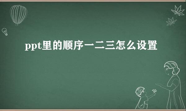 ppt里的顺序一二三怎么设置