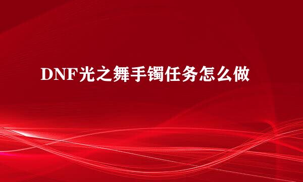 DNF光之舞手镯任务怎么做