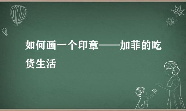 如何画一个印章——加菲的吃货生活