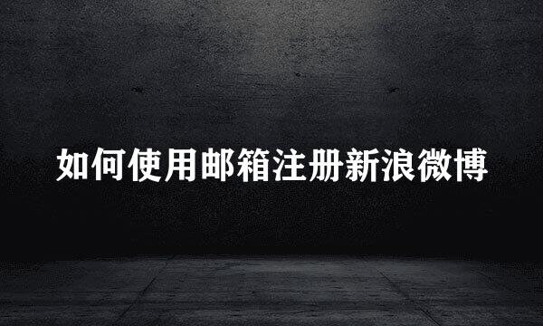 如何使用邮箱注册新浪微博