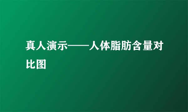 真人演示——人体脂肪含量对比图