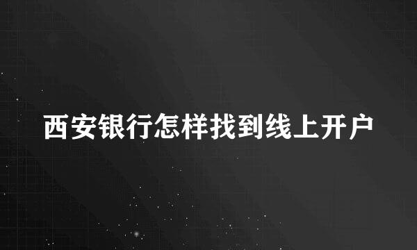 西安银行怎样找到线上开户