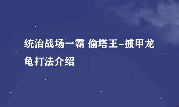 统治战场一霸 偷塔王-披甲龙龟打法介绍