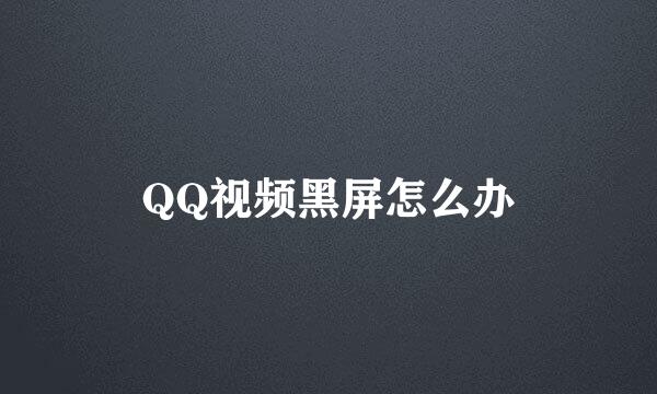 QQ视频黑屏怎么办