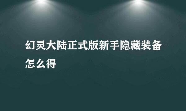 幻灵大陆正式版新手隐藏装备怎么得