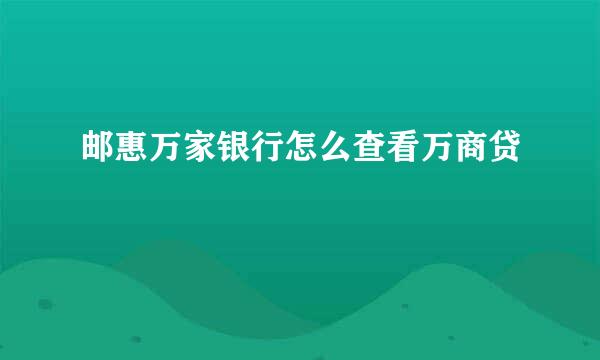 邮惠万家银行怎么查看万商贷