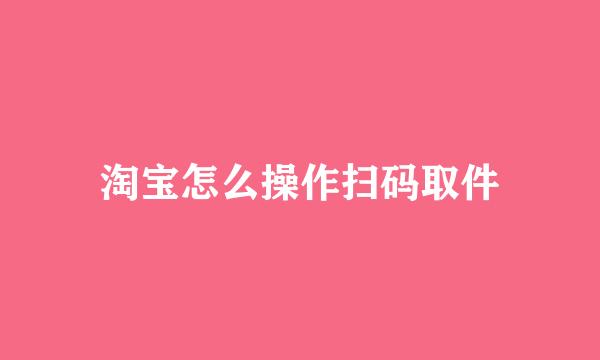 淘宝怎么操作扫码取件