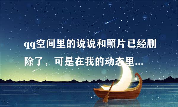 qq空间里的说说和照片已经删除了，可是在我的动态里仍然有显示，而且删不掉，该怎么办，谢谢解答