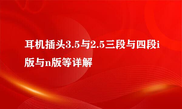 耳机插头3.5与2.5三段与四段i版与n版等详解