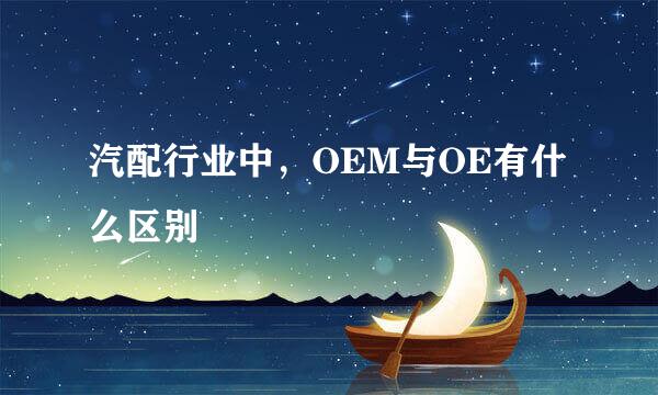 汽配行业中,OEM与OE有什么区别