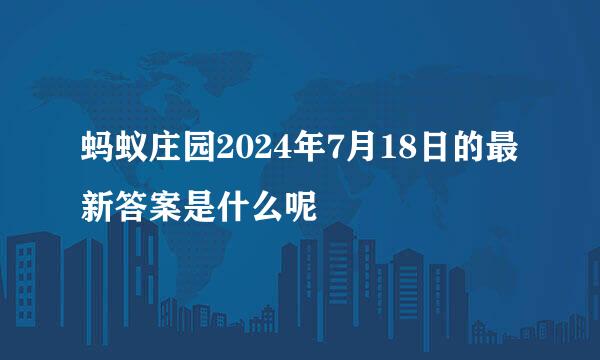 蚂蚁庄园2024年7月18日的最新答案是什么呢