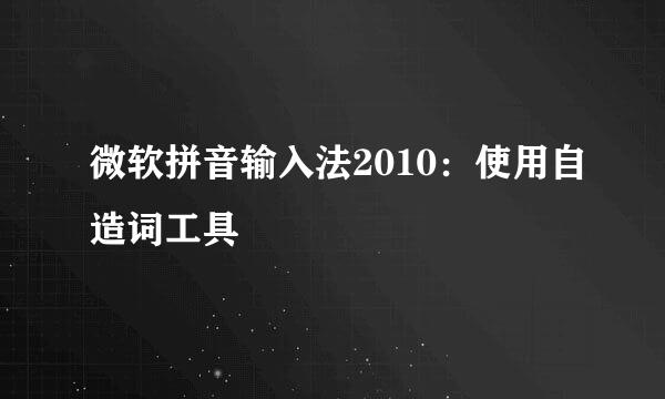 微软拼音输入法2010：使用自造词工具